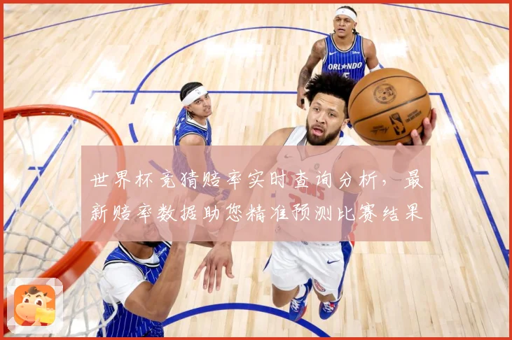 世界杯竞猜赔率实时查询分析，最新赔率数据助您精准预测比赛结果