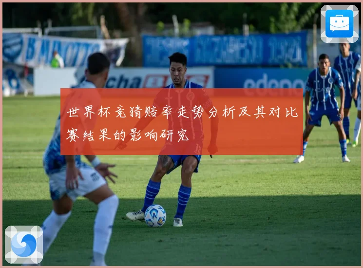 世界杯竞猜赔率走势分析及其对比赛结果的影响研究