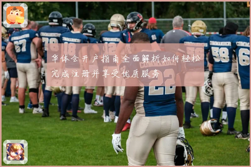 华体会开户指南全面解析如何轻松完成注册并享受优质服务
