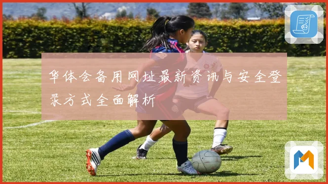 华体会备用网址最新资讯与安全登录方式全面解析