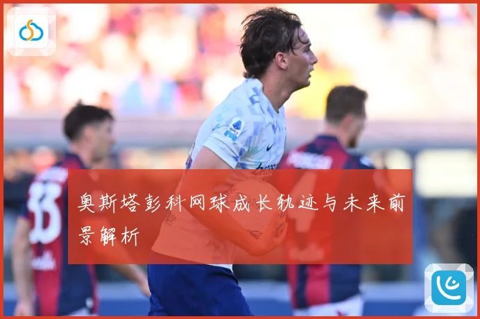 奥斯塔彭科网球成长轨迹与未来前景解析