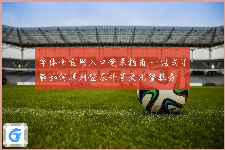 华体会官网入口登录指南 一站式了解如何顺利登录并享受完整服务