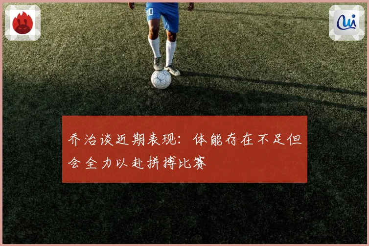 乔治谈近期表现：体能存在不足但会全力以赴拼搏比赛