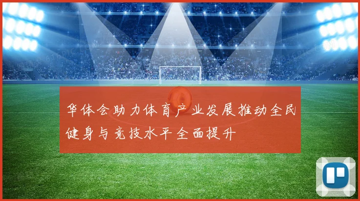 华体会助力体育产业发展推动全民健身与竞技水平全面提升