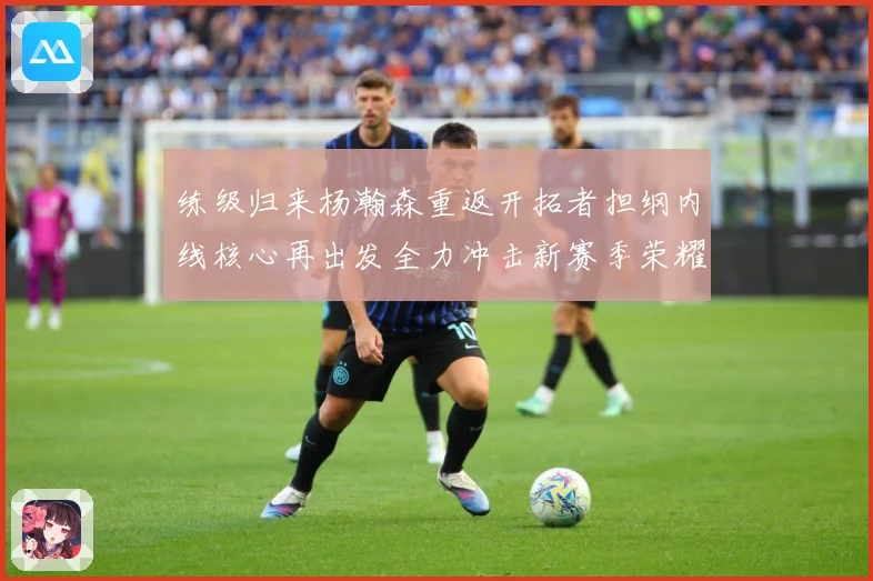 练级归来杨瀚森重返开拓者担纲内线核心再出发全力冲击新赛季荣耀征程