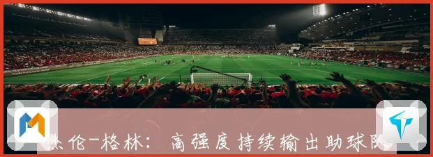 杰伦-格林：高强度持续输出助球队掌控比赛节奏