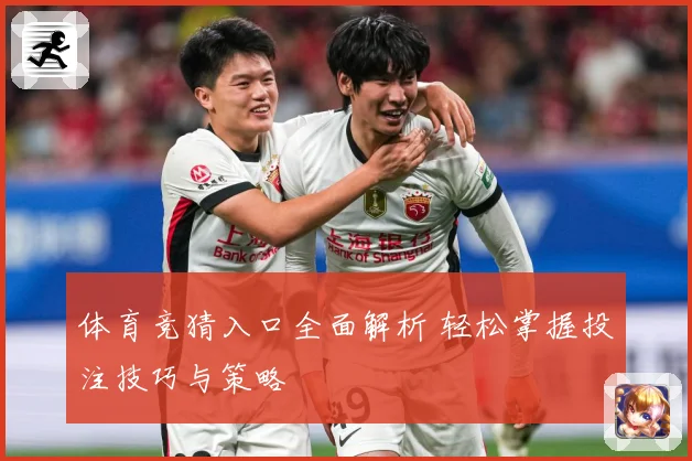 体育竞猜入口全面解析 轻松掌握投注技巧与策略