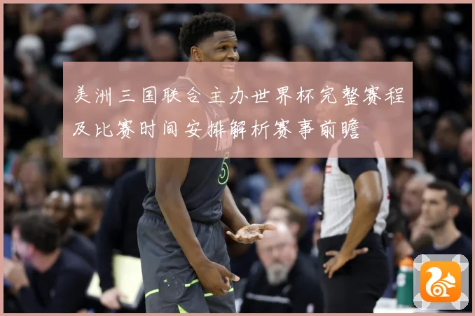 美洲三国联合主办世界杯完整赛程及比赛时间安排解析赛事前瞻
