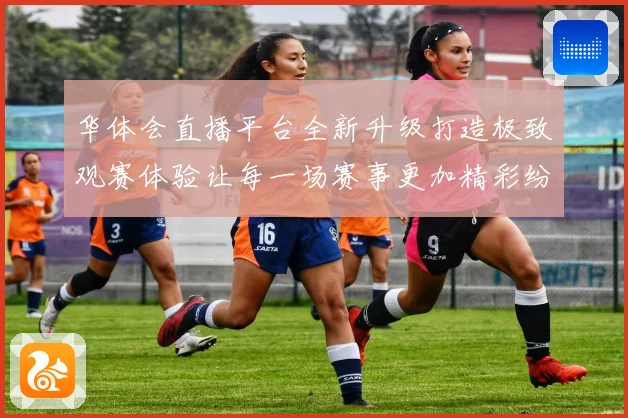 华体会直播平台全新升级打造极致观赛体验让每一场赛事更加精彩纷呈