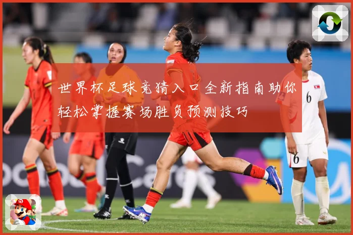 世界杯足球竞猜入口全新指南助你轻松掌握赛场胜负预测技巧
