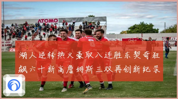 湖人逆转热火豪取八连胜东契奇狂飙六十新高詹姆斯三双再创新纪录