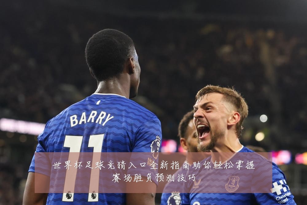 世界杯足球竞猜入口全新指南助你轻松掌握赛场胜负预测技巧