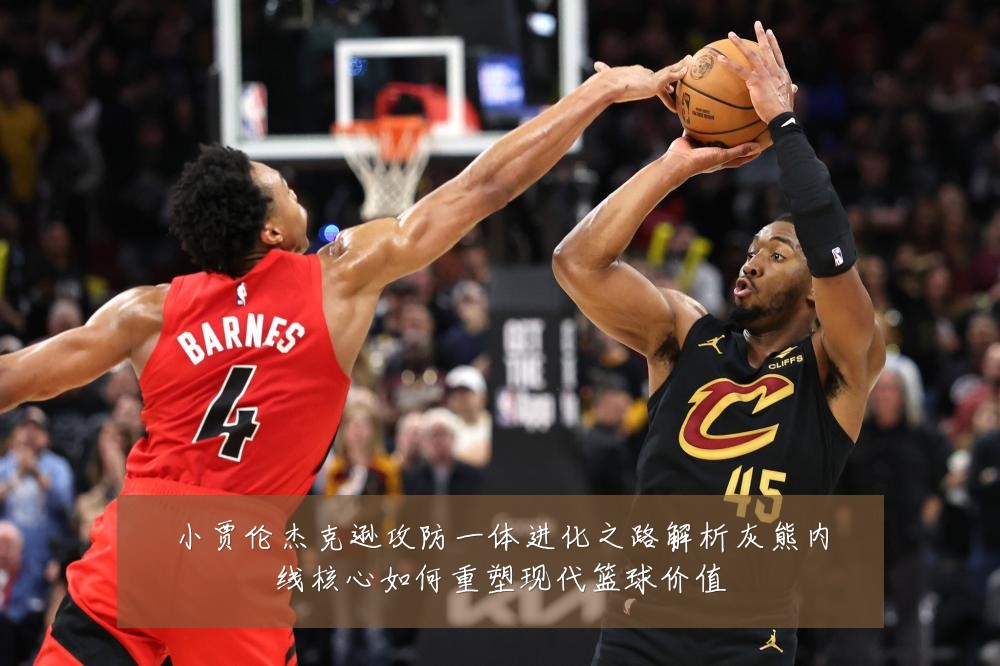小贾伦杰克逊攻防一体进化之路解析灰熊内线核心如何重塑现代篮球价值
