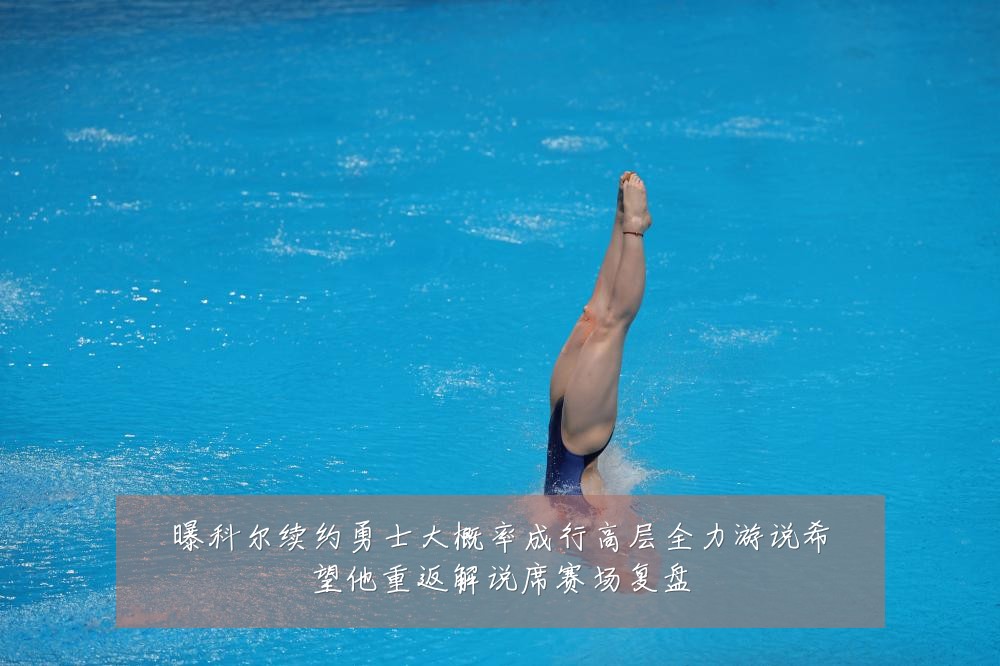 曝科尔续约勇士大概率成行高层全力游说希望他重返解说席赛场复盘