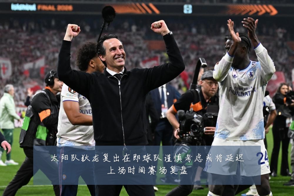 太阳队狄龙复出在即球队谨慎考虑或将延迟上场时间赛场复盘