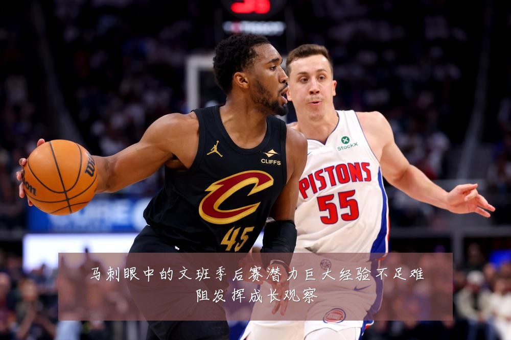 马刺眼中的文班季后赛潜力巨大经验不足难阻发挥成长观察
