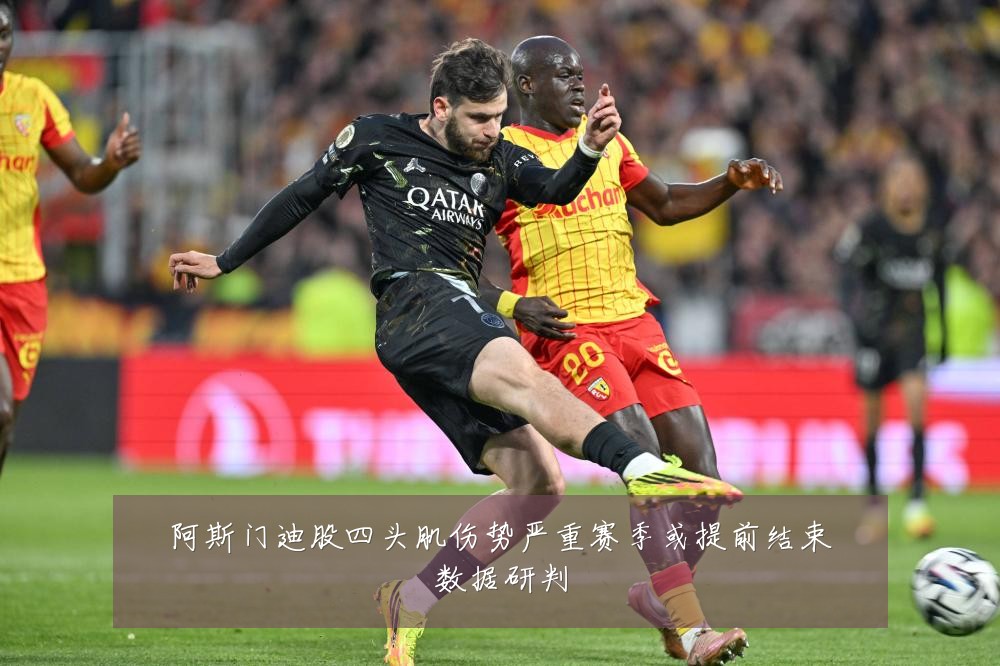 阿斯门迪股四头肌伤势严重赛季或提前结束数据研判