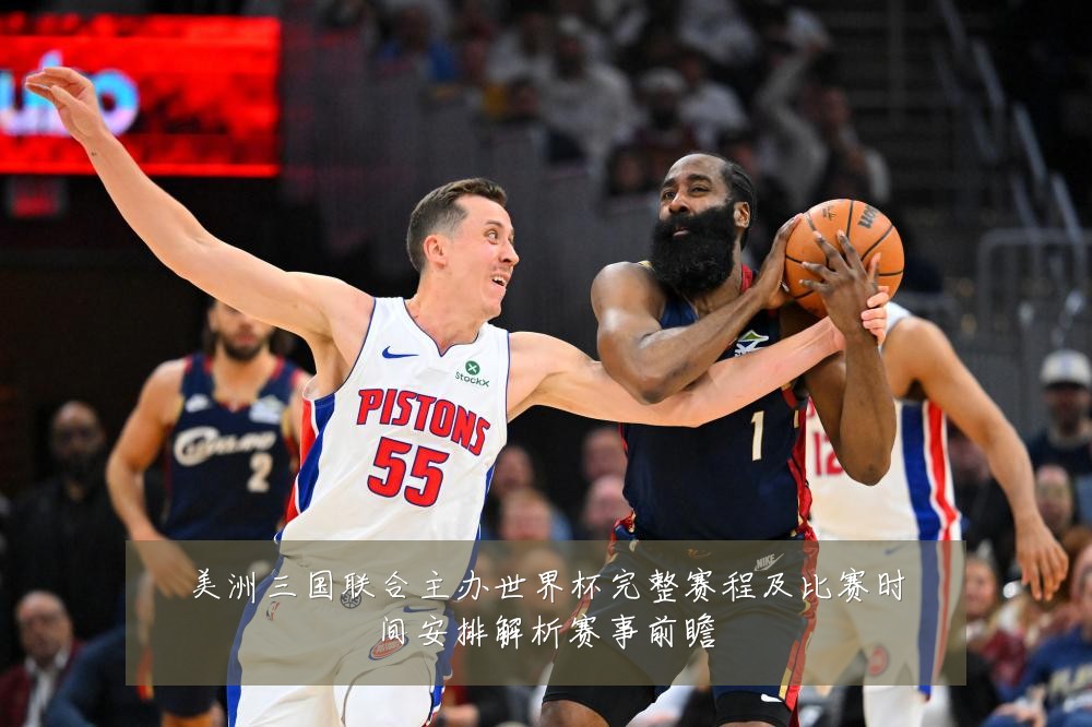 美洲三国联合主办世界杯完整赛程及比赛时间安排解析赛事前瞻